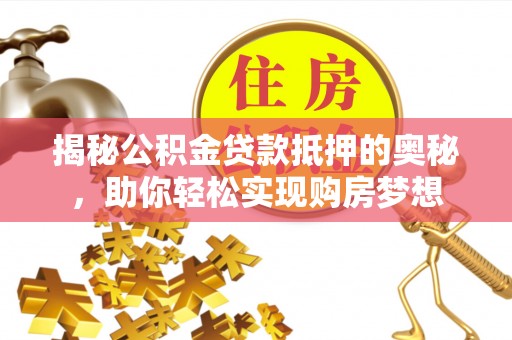 杂多揭秘公积金贷款抵押的奥秘，助你轻松实现购房梦想