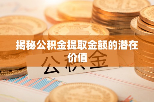 杂多揭秘公积金提取金额的潜在价值