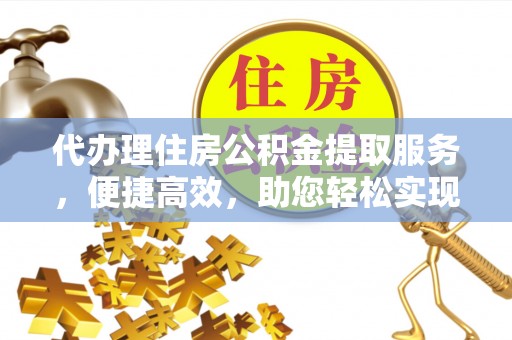 杂多代办理住房公积金提取服务，便捷高效，助您轻松实现资金规划