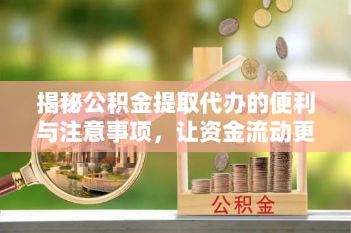 杂多揭秘公积金提取代办的便利与注意事项，让资金流动更高效