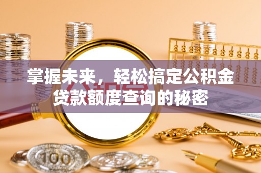 杂多掌握未来，轻松搞定公积金贷款额度查询的秘密