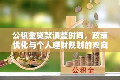 杂多公积金贷款调整时间，政策优化与个人理财规划的双向考量