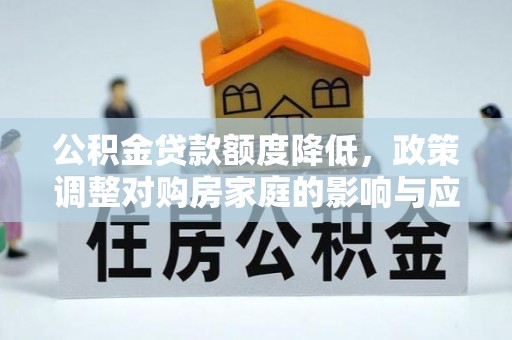 杂多公积金贷款额度降低，政策调整对购房家庭的影响与应对策略