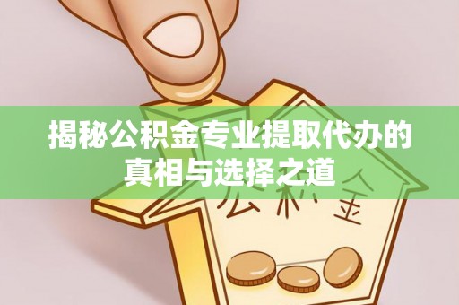 杂多揭秘公积金专业提取代办的真相与选择之道