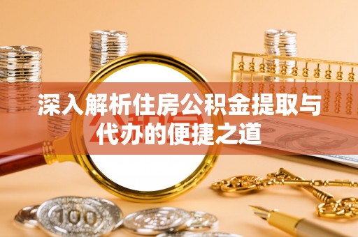 杂多深入解析住房公积金提取与代办的便捷之道