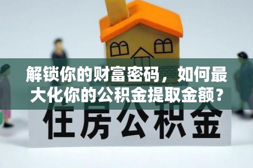 杂多解锁你的财富密码，如何最大化你的公积金提取金额？