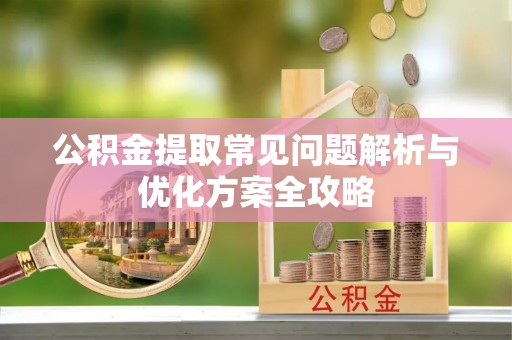 杂多公积金提取常见问题解析与优化方案全攻略
