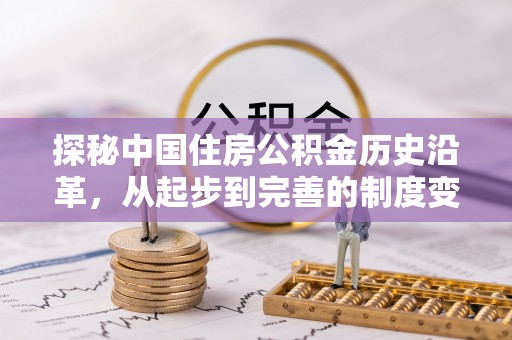 杂多探秘中国住房公积金历史沿革，从起步到完善的制度变迁