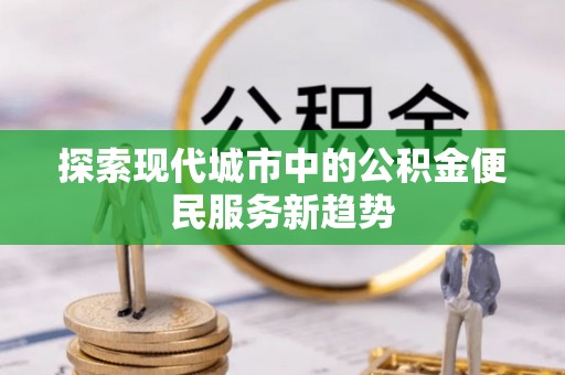 杂多探索现代城市中的公积金便民服务新趋势