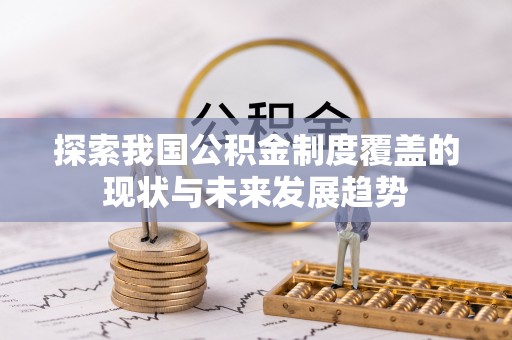 杂多探索我国公积金制度覆盖的现状与未来发展趋势