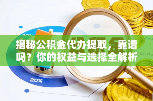 杂多揭秘公积金代办提取，靠谱吗？你的权益与选择全解析