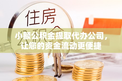 杂多小额公积金提取代办公司，让您的资金流动更便捷