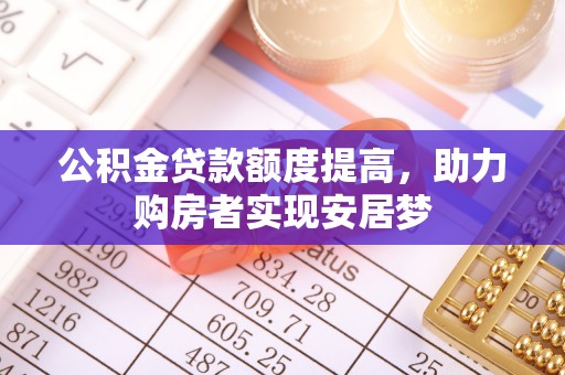 杂多公积金贷款额度提高，助力购房者实现安居梦