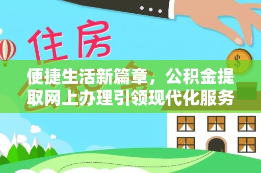 杂多便捷生活新篇章，公积金提取网上办理引领现代化服务