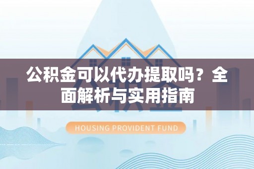 杂多公积金可以代办提取吗？全面解析与实用指南