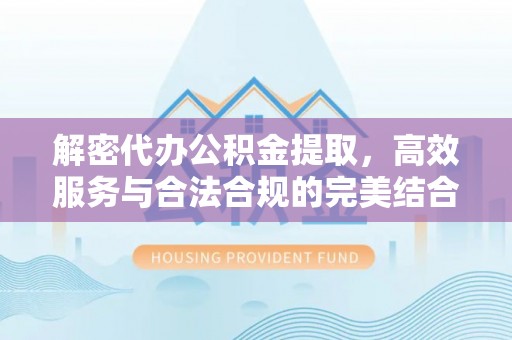 杂多解密代办公积金提取，高效服务与合法合规的完美结合