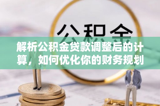杂多解析公积金贷款调整后的计算，如何优化你的财务规划