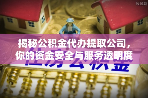 杂多揭秘公积金代办提取公司，你的资金安全与服务透明度全解析