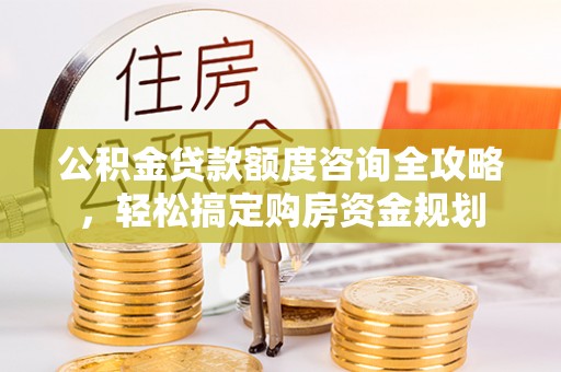 杂多公积金贷款额度咨询全攻略，轻松搞定购房资金规划