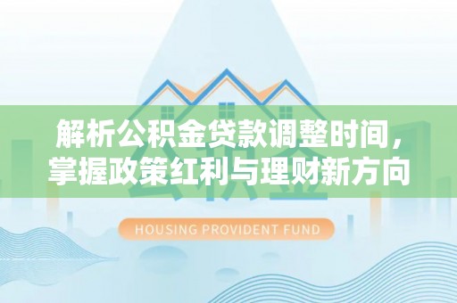 杂多解析公积金贷款调整时间，掌握政策红利与理财新方向