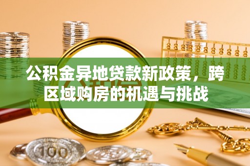 杂多公积金异地贷款新政策，跨区域购房的机遇与挑战