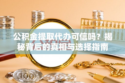 杂多公积金提取代办可信吗？揭秘背后的真相与选择指南