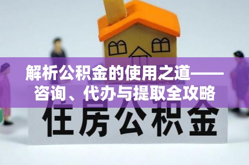 杂多解析公积金的使用之道——咨询、代办与提取全攻略