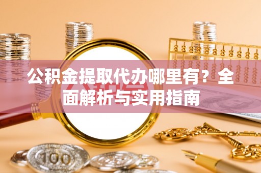 杂多公积金提取代办哪里有？全面解析与实用指南