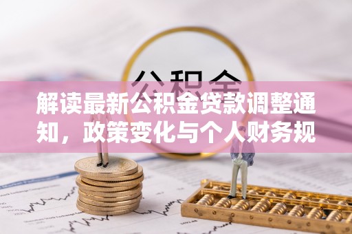 杂多解读最新公积金贷款调整通知，政策变化与个人财务规划