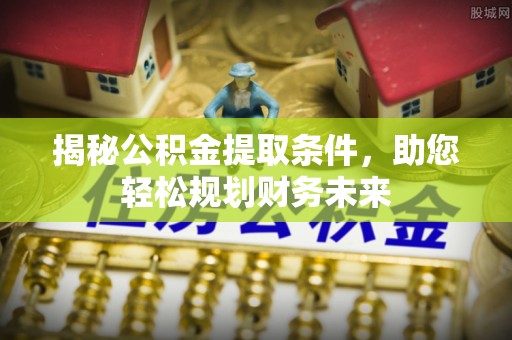 杂多揭秘公积金提取条件，助您轻松规划财务未来