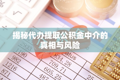 杂多揭秘代办提取公积金中介的真相与风险