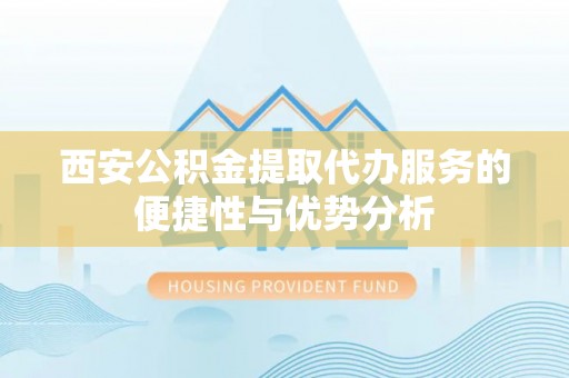 杂多西安公积金提取代办服务的便捷性与优势分析
