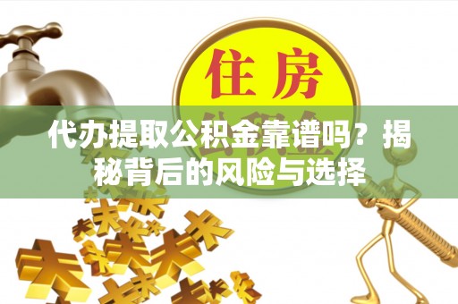 杂多代办提取公积金靠谱吗？揭秘背后的风险与选择