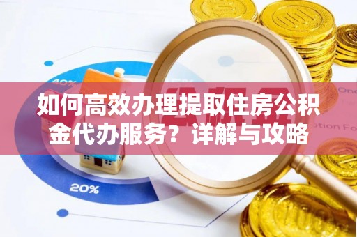 杂多如何高效办理提取住房公积金代办服务？详解与攻略