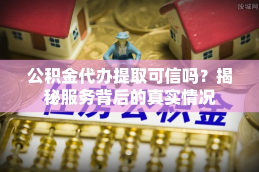 杂多公积金代办提取可信吗？揭秘服务背后的真实情况