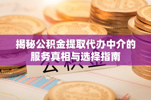 杂多揭秘公积金提取代办中介的服务真相与选择指南