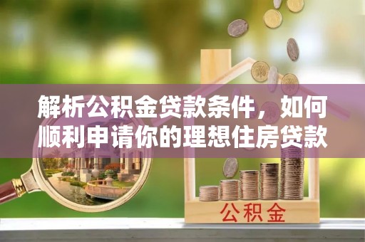杂多解析公积金贷款条件，如何顺利申请你的理想住房贷款