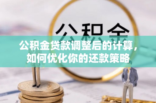 杂多公积金贷款调整后的计算，如何优化你的还款策略