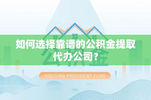 杂多如何选择靠谱的公积金提取代办公司？