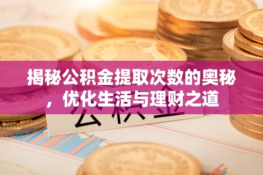 杂多揭秘公积金提取次数的奥秘，优化生活与理财之道