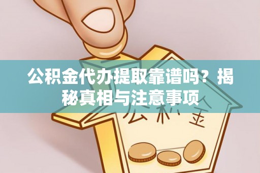 杂多公积金代办提取靠谱吗？揭秘真相与注意事项