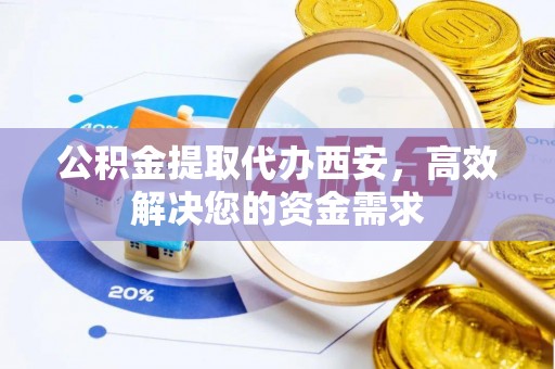 杂多公积金提取代办西安，高效解决您的资金需求