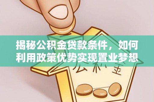 杂多揭秘公积金贷款条件，如何利用政策优势实现置业梦想