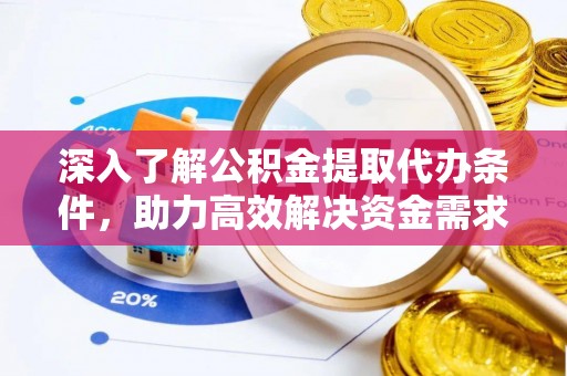 杂多深入了解公积金提取代办条件，助力高效解决资金需求