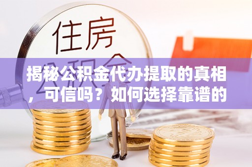 杂多揭秘公积金代办提取的真相，可信吗？如何选择靠谱的服务商？