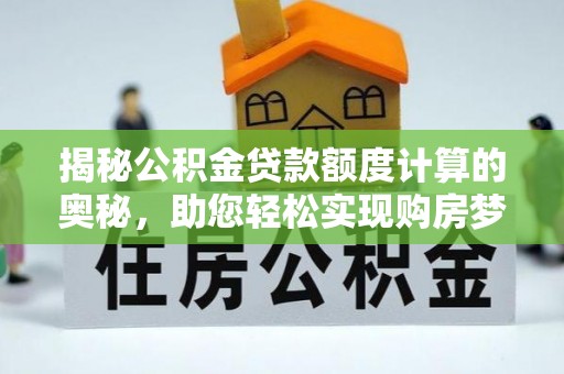 杂多揭秘公积金贷款额度计算的奥秘，助您轻松实现购房梦想
