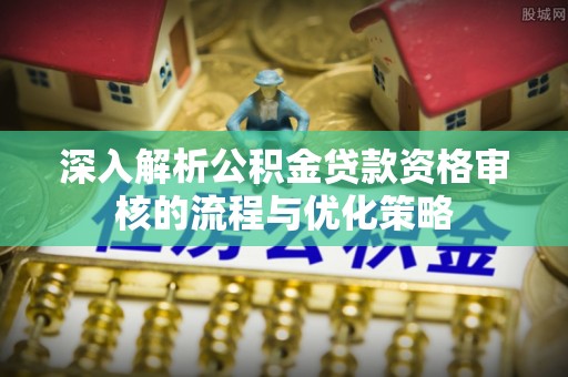 杂多深入解析公积金贷款资格审核的流程与优化策略