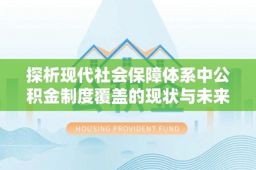 杂多探析现代社会保障体系中公积金制度覆盖的现状与未来