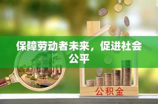 杂多保障劳动者未来，促进社会公平