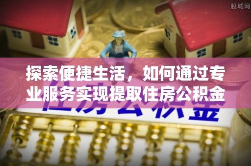 杂多探索便捷生活，如何通过专业服务实现提取住房公积金代办